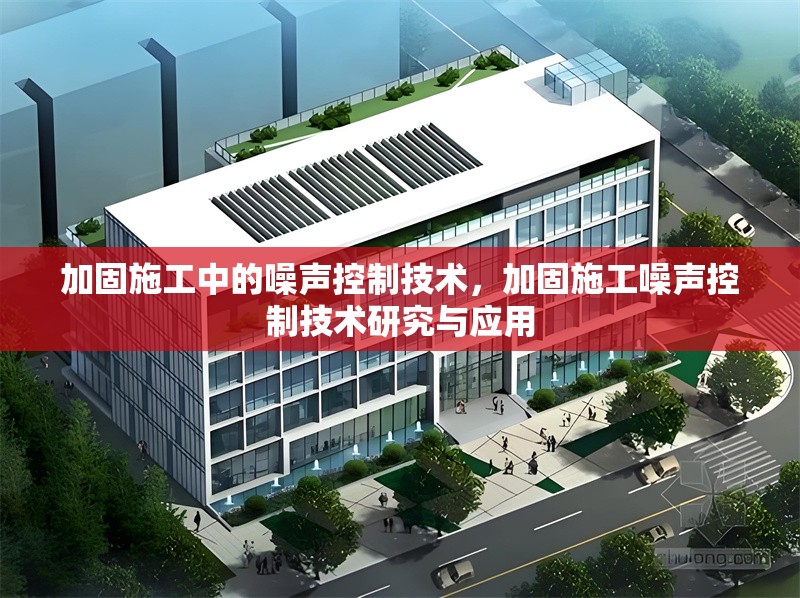 加固施工中的噪聲控制技術(shù)，加固施工噪聲控制技術(shù)研究與應(yīng)用