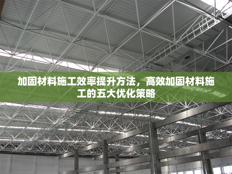 加固材料施工效率提升方法，高效加固材料施工的五大優(yōu)化策略