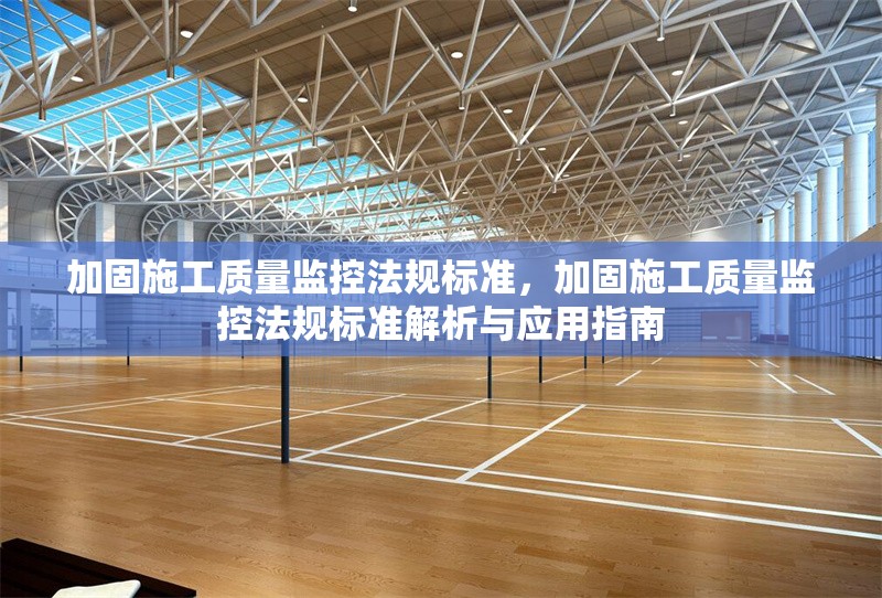 加固施工質(zhì)量監(jiān)控法規(guī)標(biāo)準(zhǔn)，加固施工質(zhì)量監(jiān)控法規(guī)標(biāo)準(zhǔn)解析與應(yīng)用指南