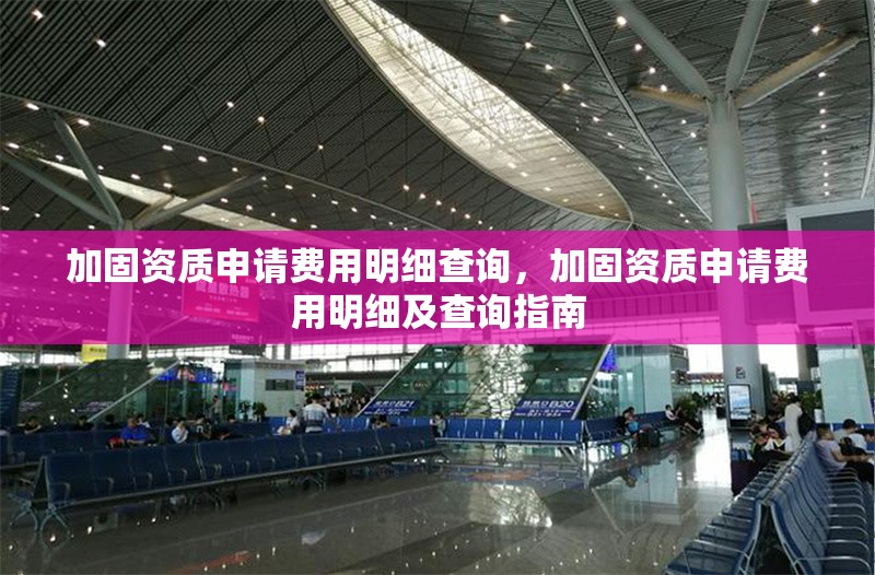 加固資質(zhì)申請(qǐng)費(fèi)用明細(xì)查詢，加固資質(zhì)申請(qǐng)費(fèi)用明細(xì)及查詢指南