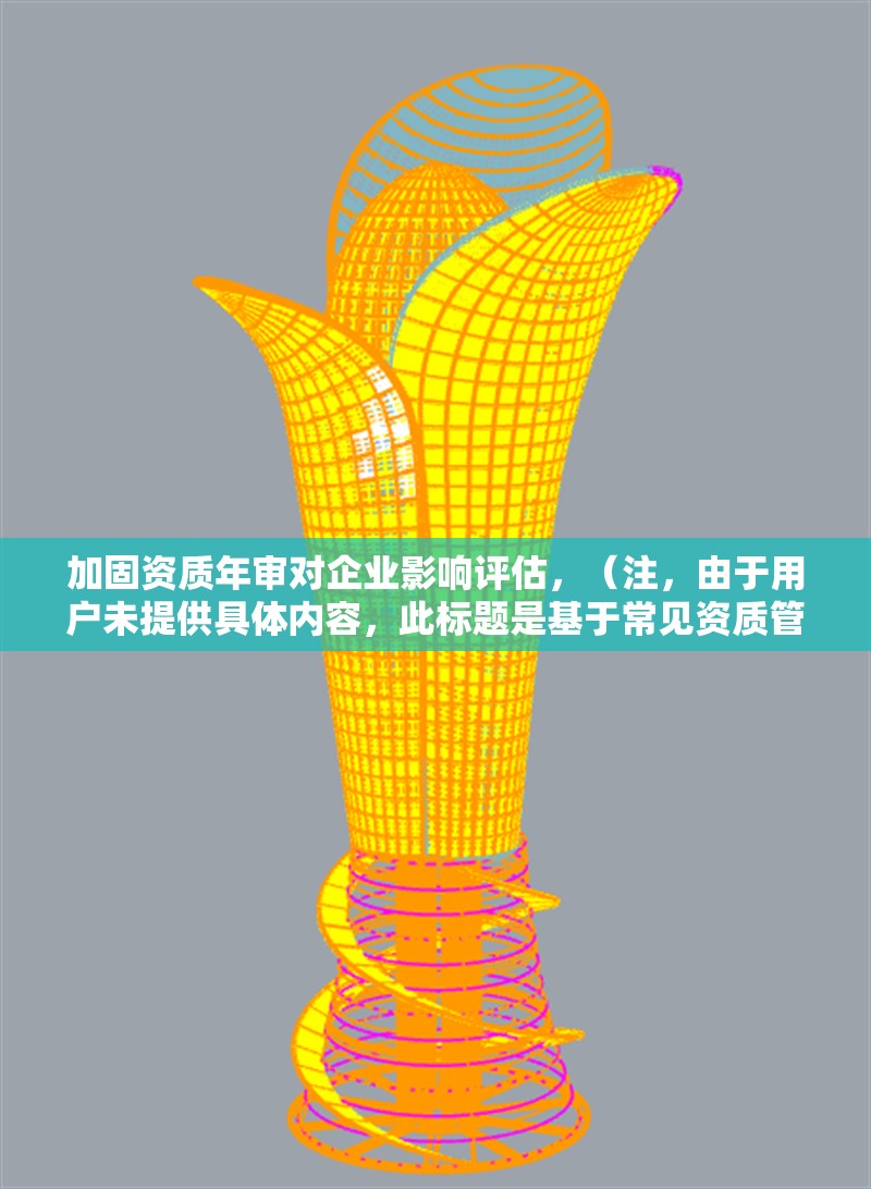 加固資質(zhì)年審對(duì)企業(yè)影響評(píng)估，（注，由于用戶未提供具體內(nèi)容，此標(biāo)題是基于常見資質(zhì)管理需求生成的通用型標(biāo)題。若用戶能補(bǔ)充詳細(xì)背景信息，可進(jìn)一步優(yōu)化標(biāo)題針對(duì)性。）