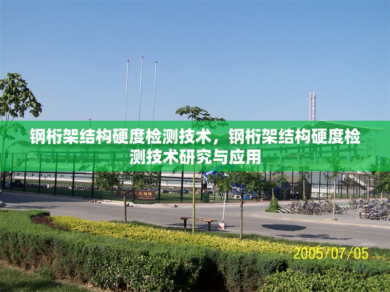 鋼桁架結(jié)構(gòu)硬度檢測技術(shù)，鋼桁架結(jié)構(gòu)硬度檢測技術(shù)研究與應(yīng)用