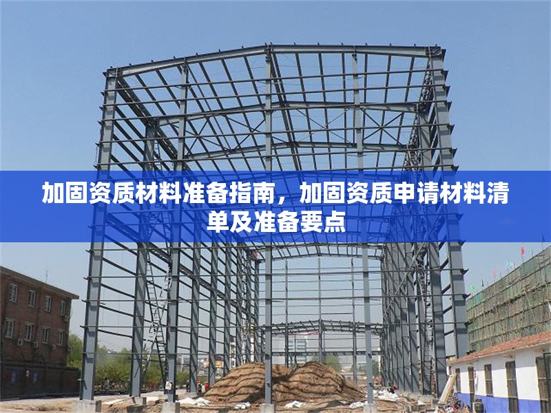 加固資質(zhì)材料準(zhǔn)備指南，加固資質(zhì)申請(qǐng)材料清單及準(zhǔn)備要點(diǎn)