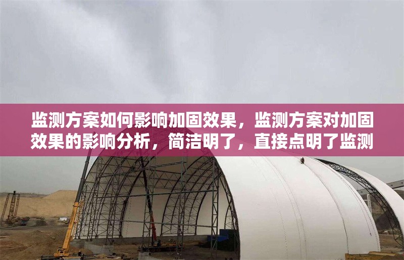 監(jiān)測方案如何影響加固效果，監(jiān)測方案對加固效果的影響分析，簡潔明了，直接點明了監(jiān)測方案與加固效果之間的關系，同時突出了分析的主題。