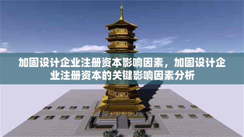 加固設(shè)計(jì)企業(yè)注冊(cè)資本影響因素，加固設(shè)計(jì)企業(yè)注冊(cè)資本的關(guān)鍵影響因素分析