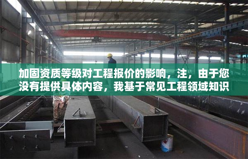 加固資質(zhì)等級對工程報(bào)價的影響，注，由于您沒有提供具體內(nèi)容，我基于常見工程領(lǐng)域知識生成了一個通用標(biāo)題。若您能補(bǔ)充具體信息（如行業(yè)、資質(zhì)類型等），我可生成更精準(zhǔn)的標(biāo)題，例如，，消防設(shè)施工程專業(yè)承包資質(zhì)等級對投標(biāo)報(bào)價的影響分析，建筑施工總承包特級資質(zhì)在EPC項(xiàng)目中的溢價效應(yīng)研究 行業(yè)新聞 第1張
