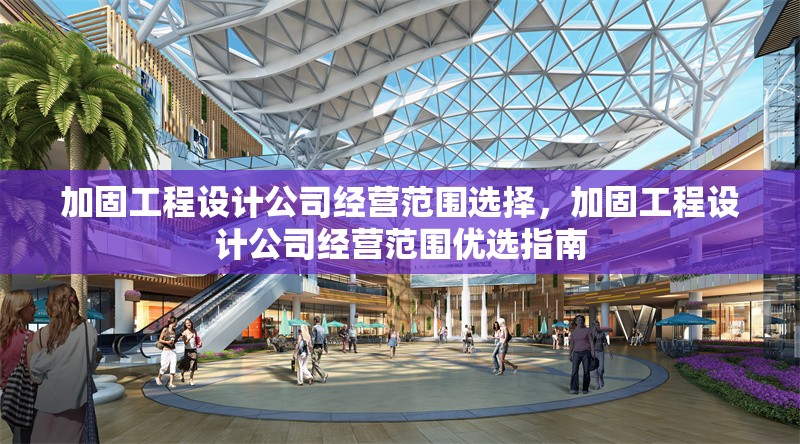 加固工程設(shè)計(jì)公司經(jīng)營(yíng)范圍選擇，加固工程設(shè)計(jì)公司經(jīng)營(yíng)范圍優(yōu)選指南