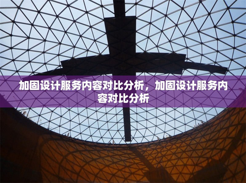 加固設(shè)計(jì)服務(wù)內(nèi)容對(duì)比分析，加固設(shè)計(jì)服務(wù)內(nèi)容對(duì)比分析