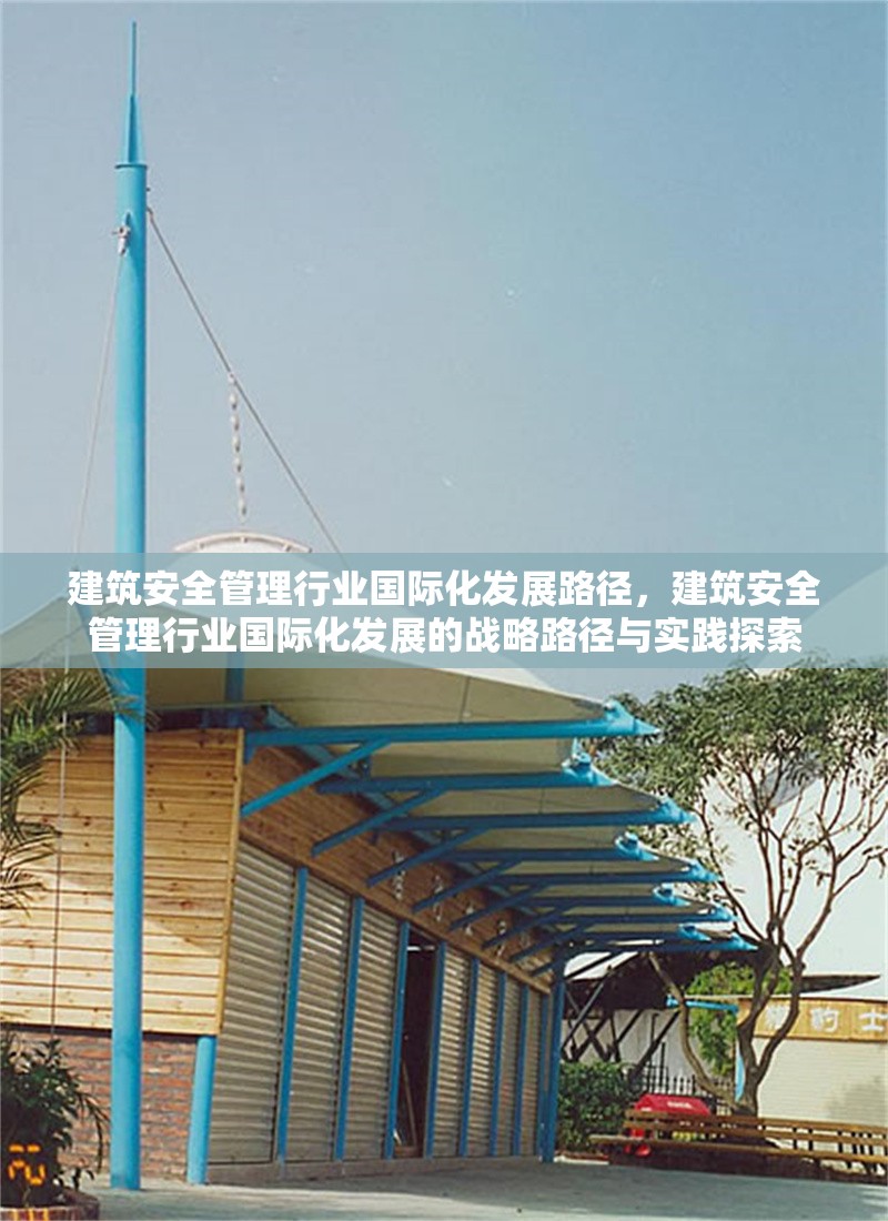 建筑安全管理行業(yè)國際化發(fā)展路徑，建筑安全管理行業(yè)國際化發(fā)展的戰(zhàn)略路徑與實(shí)踐探索