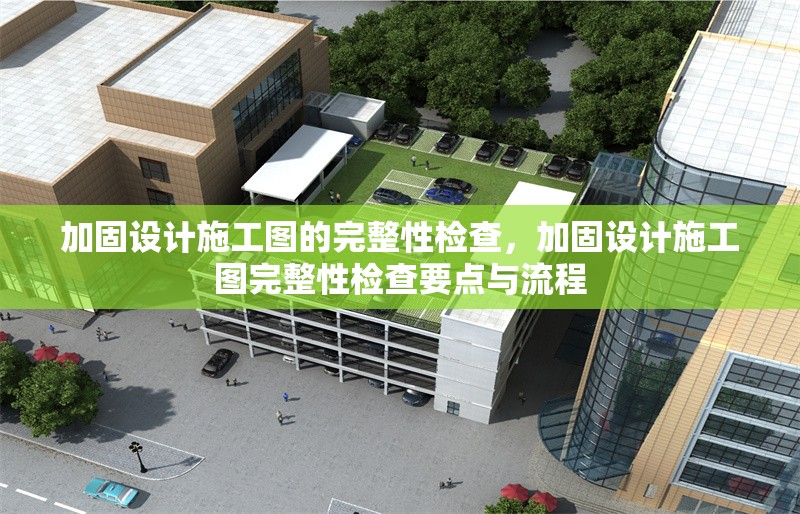 加固設(shè)計(jì)施工圖的完整性檢查，加固設(shè)計(jì)施工圖完整性檢查要點(diǎn)與流程 行業(yè)新聞 第1張