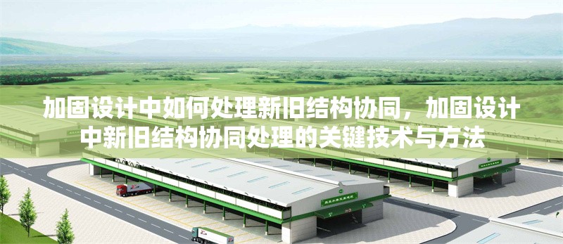 加固設(shè)計中如何處理新舊結(jié)構(gòu)協(xié)同，加固設(shè)計中新舊結(jié)構(gòu)協(xié)同處理的關(guān)鍵技術(shù)與方法 行業(yè)新聞 第1張