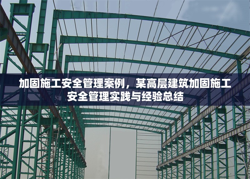 加固施工安全管理案例，某高層建筑加固施工安全管理實(shí)踐與經(jīng)驗(yàn)總結(jié)