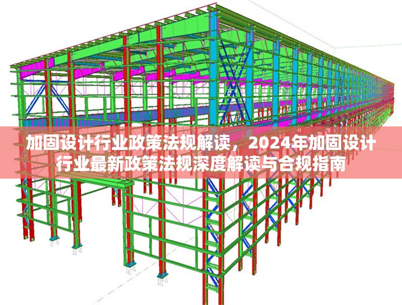 加固設計行業(yè)政策法規(guī)解讀，2024年加固設計行業(yè)最新政策法規(guī)深度解讀與合規(guī)指南