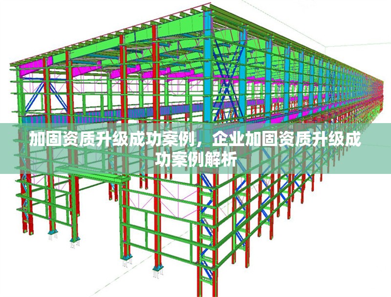 加固資質(zhì)升級成功案例，企業(yè)加固資質(zhì)升級成功案例解析，企業(yè)加固資質(zhì)升級成功案例解析與經(jīng)驗(yàn)分享