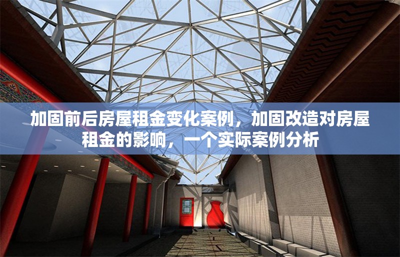 加固前后房屋租金變化案例，加固改造對(duì)房屋租金的影響，一個(gè)實(shí)際案例分析