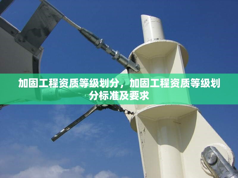 加固工程資質(zhì)等級劃分，加固工程資質(zhì)等級劃分標準及要求，加固工程資質(zhì)等級劃分標準及要求詳解 行業(yè)新聞 第1張