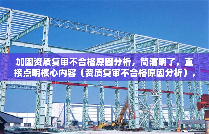 加固資質(zhì)復(fù)審不合格原因分析，簡(jiǎn)潔明了，直接點(diǎn)明核心內(nèi)容（資質(zhì)復(fù)審不合格原因分析），同時(shí)通過加固一詞暗示了建筑/工程行業(yè)屬性，符合專業(yè)文檔的命名規(guī)范。若需調(diào)整方向（如突出整改建議或特定行業(yè)），可提供更多背景信息優(yōu)化。 行業(yè)新聞 第1張