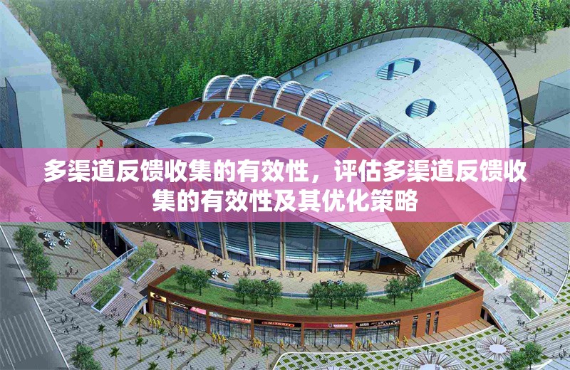 多渠道反饋收集的有效性，評(píng)估多渠道反饋收集的有效性及其優(yōu)化策略