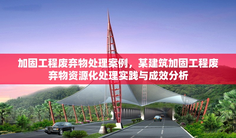 加固工程廢棄物處理案例，某建筑加固工程廢棄物資源化處理實(shí)踐與成效分析 行業(yè)新聞 第1張