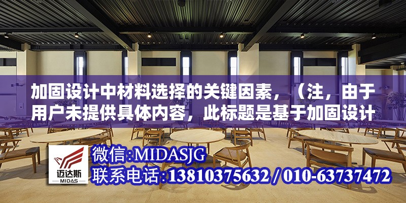 加固設(shè)計中材料選擇的關(guān)鍵因素，（注，由于用戶未提供具體內(nèi)容，此標(biāo)題是基于加固設(shè)計和材料選擇的常見主題生成的通用示例。若需更精準(zhǔn)的標(biāo)題，建議補充內(nèi)容細節(jié)。）