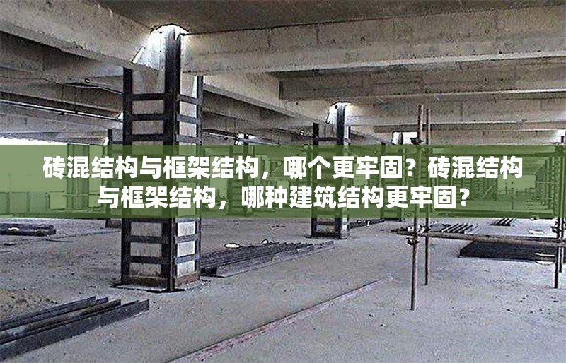 磚混結(jié)構(gòu)與框架結(jié)構(gòu)，哪個更牢固？磚混結(jié)構(gòu)與框架結(jié)構(gòu)，哪種建筑結(jié)構(gòu)更牢固？