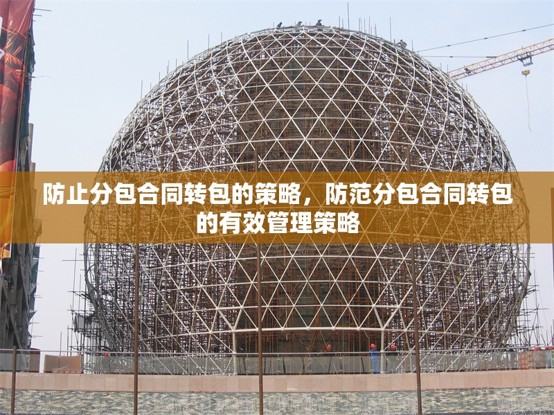 防止分包合同轉(zhuǎn)包的策略，防范分包合同轉(zhuǎn)包的有效管理策略