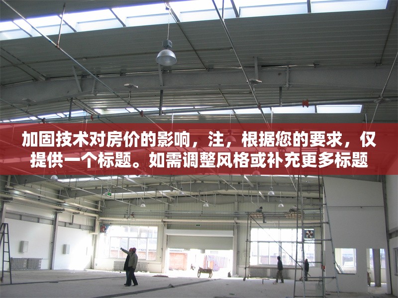 加固技術(shù)對房價的影響，注，根據(jù)您的要求，僅提供一個標題。如需調(diào)整風格或補充更多標題，請隨時告知。