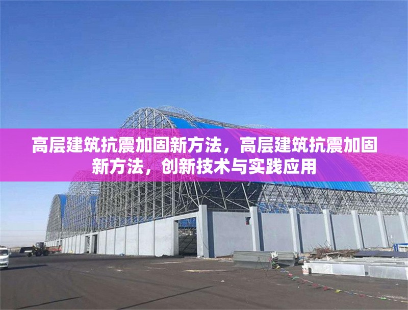 高層建筑抗震加固新方法，高層建筑抗震加固新方法，創(chuàng)新技術(shù)與實(shí)踐應(yīng)用