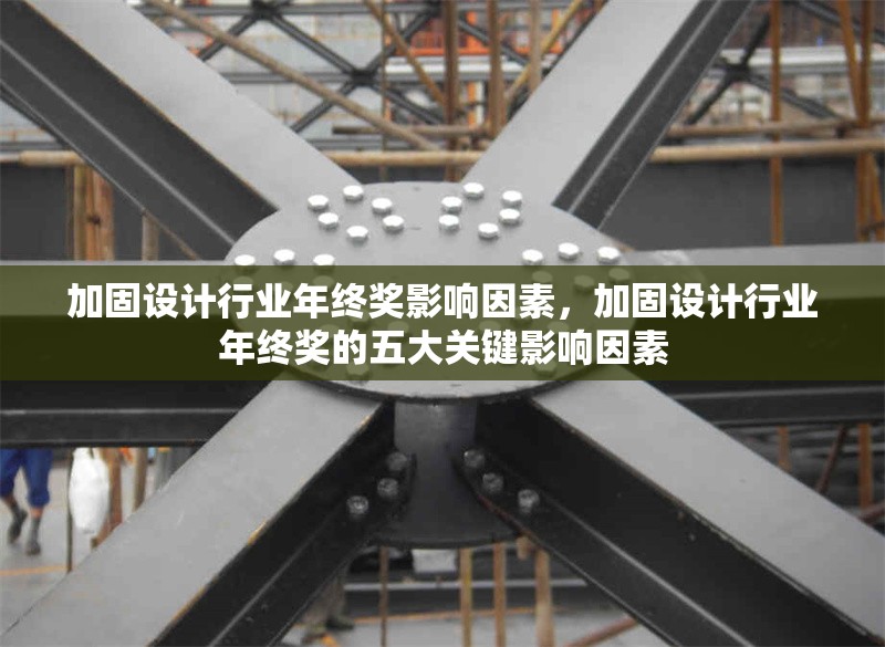 加固設(shè)計(jì)行業(yè)年終獎(jiǎng)影響因素，加固設(shè)計(jì)行業(yè)年終獎(jiǎng)的五大關(guān)鍵影響因素，加固設(shè)計(jì)行業(yè)年終獎(jiǎng)的五大關(guān)鍵影響因素 行業(yè)新聞 第1張