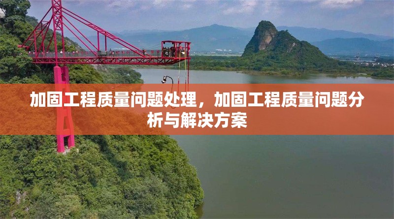 加固工程質(zhì)量問題處理，加固工程質(zhì)量問題分析與解決方案