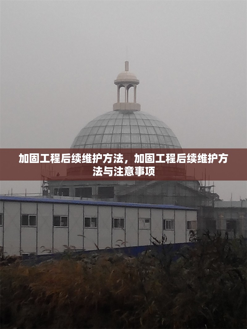 加固工程后續(xù)維護(hù)方法，加固工程后續(xù)維護(hù)方法與注意事項，加固工程后續(xù)維護(hù)方法與注意事項