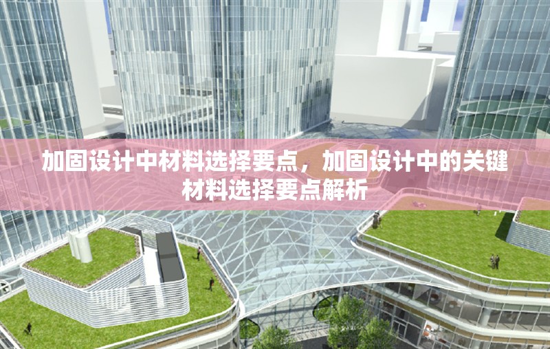 加固設(shè)計(jì)中材料選擇要點(diǎn)，加固設(shè)計(jì)中的關(guān)鍵材料選擇要點(diǎn)解析