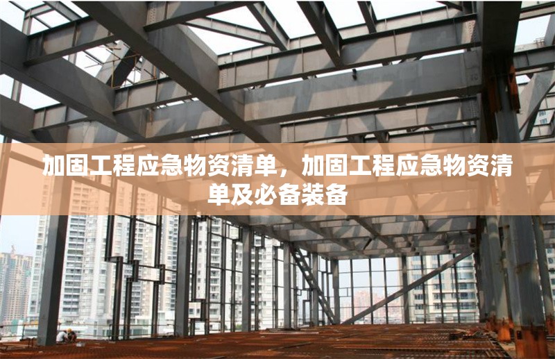 加固工程應(yīng)急物資清單，加固工程應(yīng)急物資清單及必備裝備