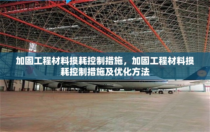 加固工程材料損耗控制措施，加固工程材料損耗控制措施及優(yōu)化方法