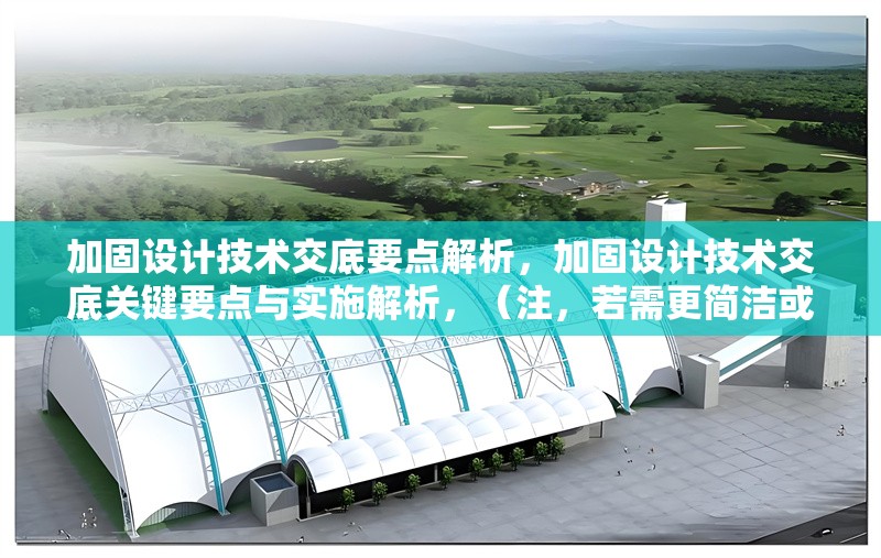 加固設(shè)計技術(shù)交底要點解析，加固設(shè)計技術(shù)交底關(guān)鍵要點與實施解析，（注，若需更簡潔或調(diào)整側(cè)重點，可改為例如加固設(shè)計技術(shù)交底核心要點全指南或施工加固設(shè)計交底注意事項詳解等變體。）加固設(shè)計技術(shù)交底核心要點全指南