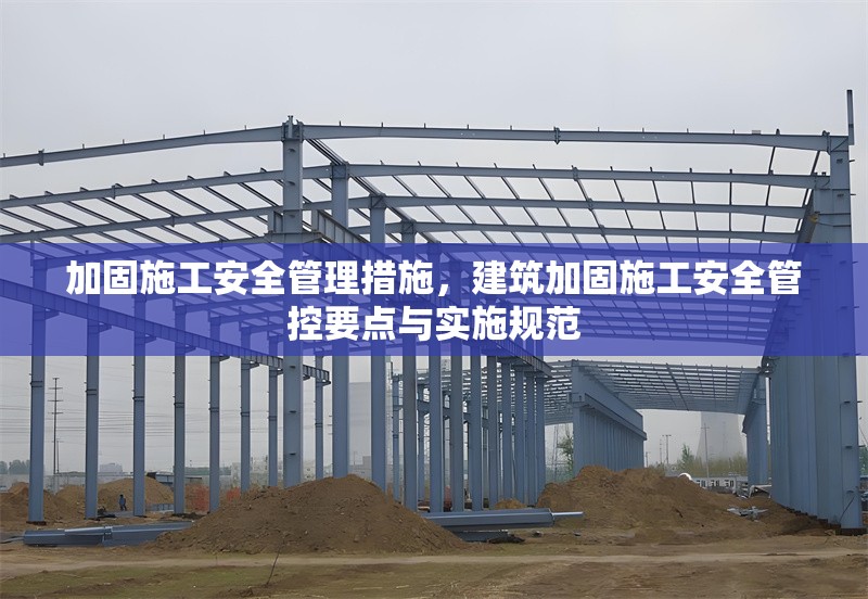 加固施工安全管理措施，建筑加固施工安全管控要點(diǎn)與實(shí)施規(guī)范