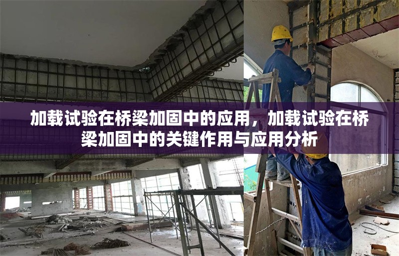 加載試驗在橋梁加固中的應(yīng)用，加載試驗在橋梁加固中的關(guān)鍵作用與應(yīng)用分析