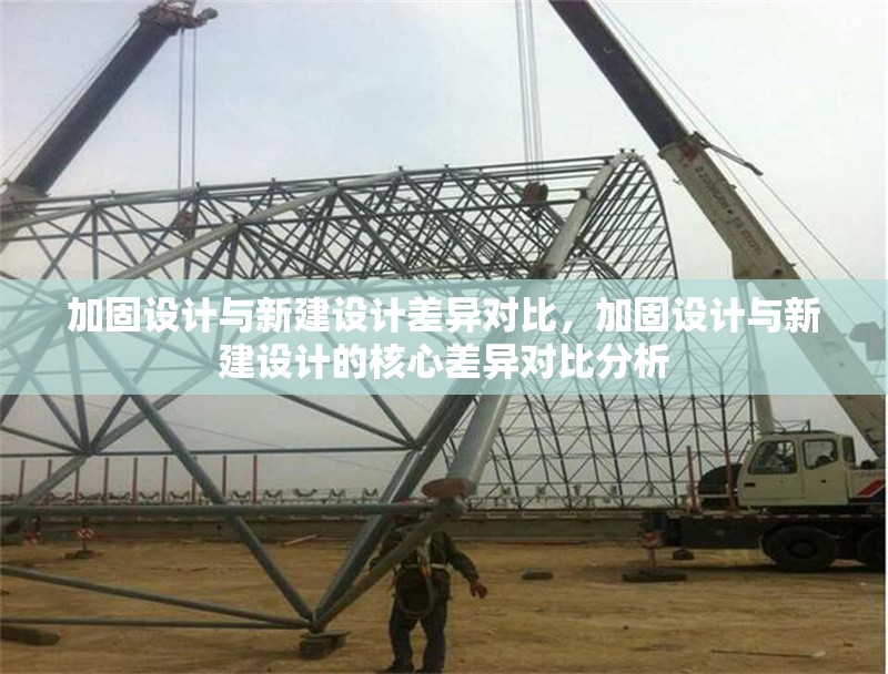 加固設(shè)計(jì)與新建設(shè)計(jì)差異對(duì)比，加固設(shè)計(jì)與新建設(shè)計(jì)的核心差異對(duì)比分析
