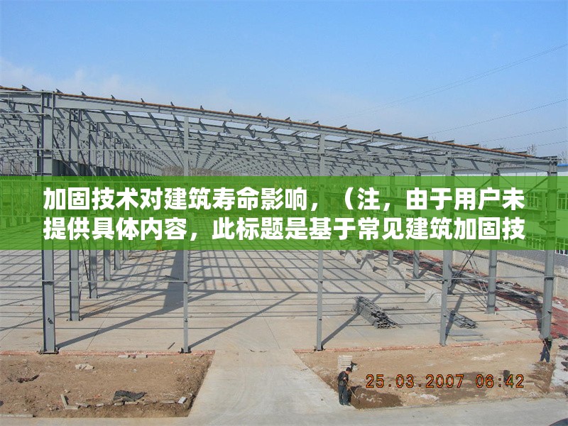 加固技術(shù)對建筑壽命影響，（注，由于用戶未提供具體內(nèi)容，此標(biāo)題是基于常見建筑加固技術(shù)主題的通用示例。若用戶提供詳細(xì)內(nèi)容，可生成更精準(zhǔn)匹配的標(biāo)題。）