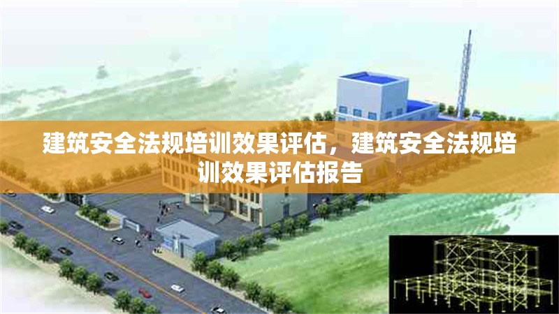 建筑安全法規(guī)培訓(xùn)效果評估，建筑安全法規(guī)培訓(xùn)效果評估報(bào)告