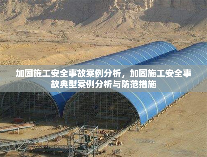 加固施工安全事故案例分析，加固施工安全事故典型案例分析與防范措施