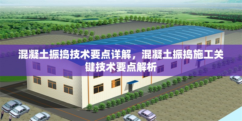 混凝土振搗技術要點詳解，混凝土振搗施工關鍵技術要點解析