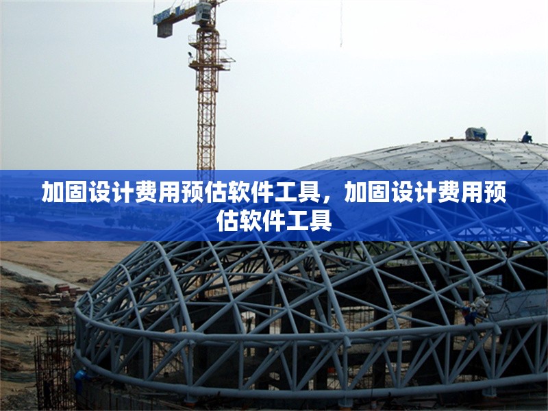 加固設(shè)計(jì)費(fèi)用預(yù)估軟件工具，加固設(shè)計(jì)費(fèi)用預(yù)估軟件工具