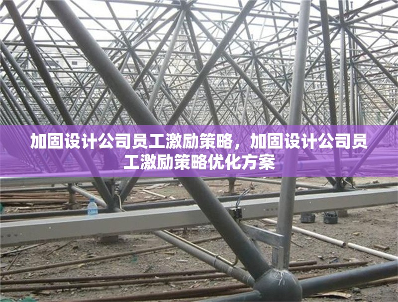 加固設(shè)計公司員工激勵策略，加固設(shè)計公司員工激勵策略優(yōu)化方案 行業(yè)新聞 第1張