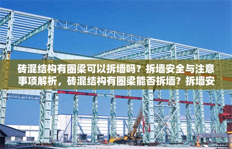 磚混結(jié)構(gòu)有圈梁可以拆墻嗎？拆墻安全與注意事項(xiàng)解析，磚混結(jié)構(gòu)有圈梁能否拆墻？拆墻安全與注意事項(xiàng)詳解