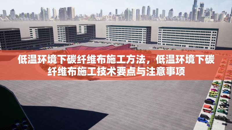 低溫環(huán)境下碳纖維布施工方法，低溫環(huán)境下碳纖維布施工技術(shù)要點(diǎn)與注意事項(xiàng)