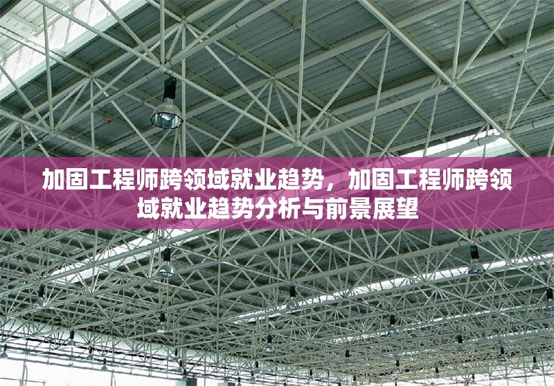 加固工程師跨領(lǐng)域就業(yè)趨勢(shì)，加固工程師跨領(lǐng)域就業(yè)趨勢(shì)分析與前景展望