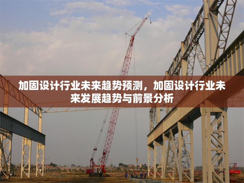 加固設(shè)計(jì)行業(yè)未來趨勢(shì)預(yù)測(cè)，加固設(shè)計(jì)行業(yè)未來發(fā)展趨勢(shì)與前景分析 行業(yè)新聞 第1張