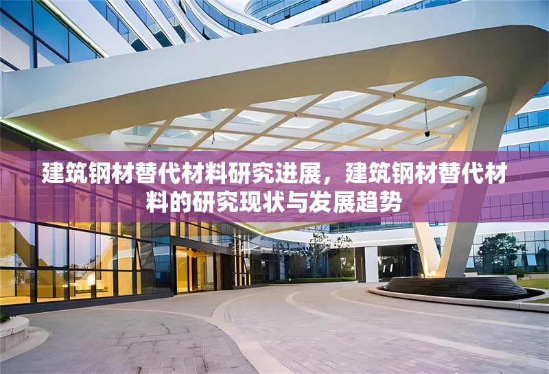 建筑鋼材替代材料研究進展，建筑鋼材替代材料的研究現(xiàn)狀與發(fā)展趨勢