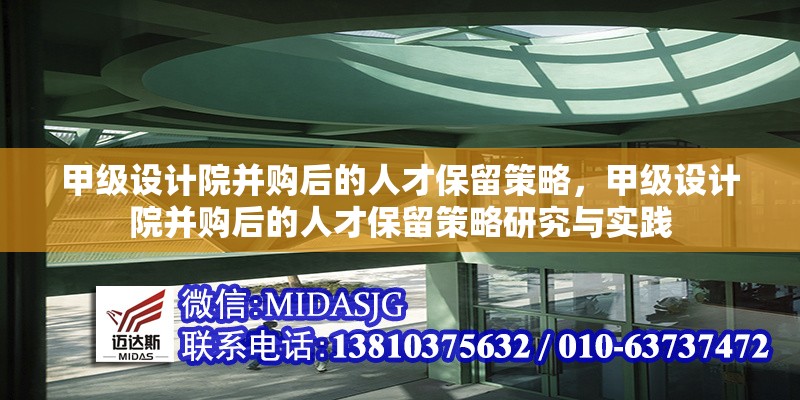 甲級(jí)設(shè)計(jì)院并購(gòu)后的人才保留策略，甲級(jí)設(shè)計(jì)院并購(gòu)后的人才保留策略研究與實(shí)踐 行業(yè)新聞